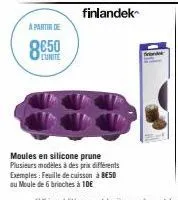 a partir de  8€50  lunite  finlandek  moules en silicone prune plusieurs modèles à des prix différents exemples: feuille de cuisson à 8€50  au moule de 6 brioches à 1de 