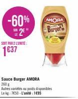 SOIT PAR 2 LUNITE:  1637  -60% 2²  Sauce Burger AMORA  260 g  Autres variétés ou poids disponibles Le kg: 750-L'unité : 1695  AMORA  Burger 