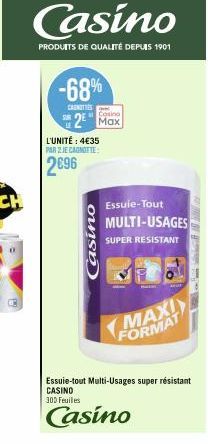 Casino  PRODUITS DE QUALITÉ DEPUIS 1901  -68%  CASNITIES  Casino  2² Max  L'UNITÉ : 4€35 PAR 2 JE CANOTTE:  2696  oush  Essuie-Tout  MULTI-USAGES  SUPER RESISTANT  MAXI  FORMAT  Essuie-tout Multi-Usag