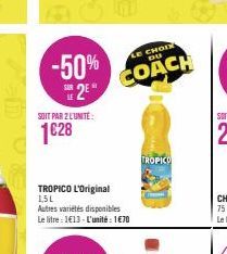 -50% 2⁹*  SOIT PAR 2 L'UNITE:  1€28  TROPICO L'Original 1,5L Autres variétés disponibles Le litre: 1€13- L'unité: 1€70  LE CHOIX DU  COACH  TROPICO 