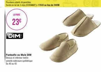 LA PAIRE  23€  DIM  Pantoufle ou Mule DIM Dessus et intérieur textile semelle extérieure synthétique Du 40 au 45  Plusieurs coloris disponibles  Existe en lot de 3 slips ECOSMART à 17€43 au lieu de 24