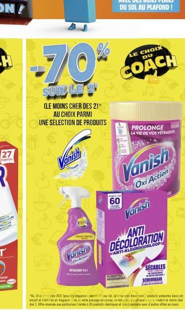 27  Ingettes  -70%  SUR LE 2  CUNE S  (LE MOINS CHER DES 2)* AU CHOIX PARMI UNE SÉLECTION DE PRODUITS  Vanish  FORMA  Vanish  Oni Action  DETACHANT  LE CHOIX DU  COACH  M  60  LAVAS  Vanish  ANTI DECO