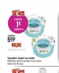 À PARTIR DE  1€  CANTES  APART  5€50 NUK  Sucettes expert ou mixte Différents lots de sucettes à prix variés entre 0 et 36 mois.  carts 