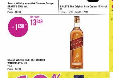 Scotch Whisky aromatisé Summer Orange GRANT'S 35% vol.  70 cl L'unité : 16€39  - 1€50*  SOIT L'UNITÉ:  13649  BAILEYS The Original Irish Cream 17% vol.  70 cl  Le litre: 15€70-L'unité: 12699  RED LABE