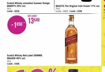 scotch whisky aromatisé summer orange grant's 35% vol.  70 cl l'unité : 16€39  - 1€50*  soit l'unité:  13649  baileys the original irish cream 17% vol.  70 cl  le litre: 15€70-l'unité: 12699  red labe