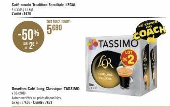 -50% SE 2E  LE  Café moulu Tradition Familiale LEGAL 4x250 g (1 kg) L'unité: 8€70  SOIT PAR 2 L'UNITÉ  5080  Dosettes Café Long Classique TASSIMO x 16 (208)  Autres variétés ou poids disponibles Lekg: