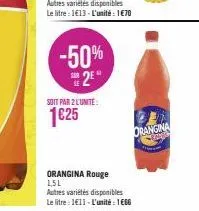 -50% 2*  soit par 2 l'unite:  1€25  orangina  orangina rouge 1,5l  autres variétés disponibles le litre : 1€11-l'unité : 1€66 