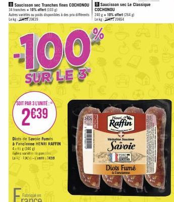 SOIT PAR 3 L'UNITÉ:  2€39  Diots de Savoie Fumés à l'ancienne HENRI RAFFIN  COCHONOU  Autres variétés ou poids disponibles à des prix différents 240 g + 10% offert (264g) Lekg: 2349 2039 Le kg:220664 