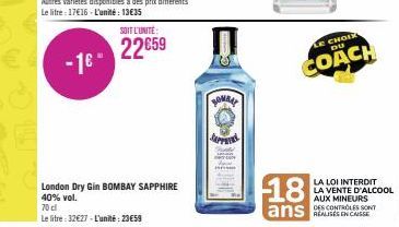 SOIT L'UNITÉ:  22659  London Dry Gin BOMBAY SAPPHIRE  40% vol.  BOMBAY  SAPPHIR  CHOIX DU  COACH  18  ans  LA LOI INTERDIT  LA VENTE D'ALCOOL AUX MINEURS  DES CONTROLES SONT 