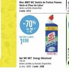 -70%  25  soit par 2 lunite  1699  bloc bref wc switch de parfum pomme verte et fleur de lotus autres variétés disponibles l'unité:2€13  net  energy  ar  gel wc net energy détartrant 750 ml  autres va