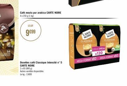 LIANA  36  Café moulu pur arabica CARTE NOIRE 4x 250 g (1 kg)  LE LOT  9€99  Dosettes café Classique Intensité n° 5 CARTE NOIRE  2x60 (840 g)  Autres variétés disponibles  Le kg: 11689  Histoler1  CAR