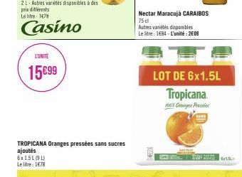 LUNITE  15€99  TROPICANA Oranges pressées sans sucres ajoutés 6x15L(91) Le litre: 1€78  Nectar Maracujá CARAIBOS 75 cl  Autres variétés disponibles Le litre: 1E84-L'unité : 2€09  LOT DE 6x1.5L  Tropic