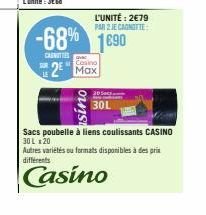 L'UNITÉ: 2€79 PAR 2 JE CANOTTE  -68% 1690  CANOTTE  Casino  2 Max  30L  Sacs poubelle à liens coulissants CASINO 30 L x 20  Autres variétés ou formats disponibles à des pris différents  Casino 