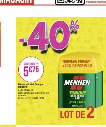 -40%  soit l'unité:"  5€75  déodorant stick tonique mennen  2x60 ml (120 ml)  autres variétés disponibles à des prix différents  le litre: 47€92-l'unité: 9€59  (  nouveau format +20% de formule  menne