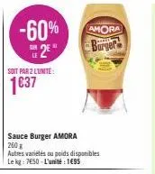 soit par 2 lunite:  1637  -60% amora 2² burger  sauce burger amora  260 g  autres variétés ou poids disponibles le kg: 750-l'unité : 1695 