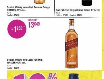 Scotch Whisky aromatisé Summer Orange GRANT'S 35% vol.  70 cl L'unité: 15€99  -1€50  SOIT L'UNITÉ:  13649  BAILEYS The Original Irish Cream 17% vol.  70 cl  Le litre: 15€70-L'unité: 12€99  RED LABEL 