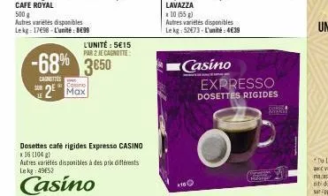 500 g  autres variétés disponibles lekg 17698-l'unité: 8€99  sur  -68% 3650  canottes  2  l'unité : 5€15 par 2 je cagnotte  cosino  dosettes café rigides expresso casino *16 (104 g)  autres variétés d