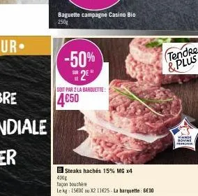 baguette campagne casino bio  250g  -50% 2⁰  sur  soit par 2 la barquette:  4€50  b steaks hachés 15% mg x4  400g  façon bouchère  le kg: 15€dc ou x2 11€25 - la barquette: 6€10  tendre & plus  viande 