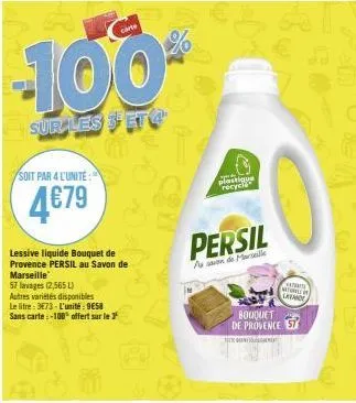 -100  sur les & et  soit par 4 l'unité  4€79  lessive liquide bouquet de provence persil au savon de marseille  57 lavages (2,565 l) autres variétés disponibles le litre: 3€73-l'unité: 958 sans carte: