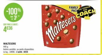 -100%  3⁰  SOIT PAR 3 L'UNITE:  4636  MALTESERS 440 g Autres variétés ou poids disponibles Lekg: 14686-L'unité: BE54  FAMILY PACK  Maltesers  CHOIX  SCOACH 