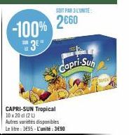 -100% 3²  SOIT PAR 3 L'UNITE:  2660  CAPRI-SUN Tropical 10 x 20 cl (2 L)  Autres variétés disponibles Le litre: 1695 - L'unité : 3€90  Capri-Sun 