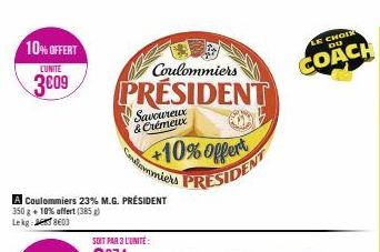 10% OFFERT  LUNITE  3009  Coulommiers 23% M.G. PRÉSIDENT  350 g + 10% offert (385) Lekg:803  Coulommiers  PRESIDENT  Savoureux & Crémeux  +10% Offert  Colomiers PRESIDENT  CHOIX DU  COACH 