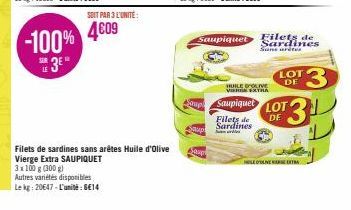 SOIT PAR 3 L'UNITÉ:  -100% 4609  3EⓇ  3x100 g (300 g)  Autres variétés disponibles  Le kg: 20647-L'unité: 6€14  Filets de sardines sans arêtes Huile d'Olive Vierge Extra SAUPIQUET  Schip  Sup  Atop  S