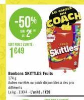 -50% 2²"  MAR  SOIT PAR 2 LUNITE:  1649  Bonbons SKITTLES Fruits  174 g  Autres variétés ou poids disponibles à des prix différents Lekg: 11644-L'unité : 1699  LE CHOIX DU  COACH  Skittles 