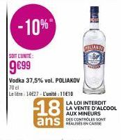SOIT CUNITE:  9€99  Vodka 37,5% vol. POLIAKOV  70 cl  Le litre: 14627-L'unité:1110  PILLANY  18  ans  Sony  LA LOI INTERDIT LA VENTE D'ALCOOL AUX MINEURS DES CONTROLES SONT 