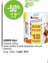 -50%  2E  er max  Kinder  maxi  BON  PLAN  18  BARRES  KINDER Maxi  18 barnes (378 g)  Autres variétés ou poids disponibles à des prix différents  Le kg: 15€21-L'unité: 5€75 
