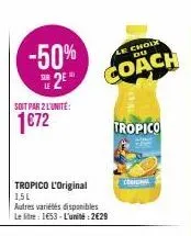-50% 2⁰  soit par 2 l'unité:  1€72  tropico l'original 1,5l  autres variétés disponibles le litre: 1653- l'unité:2€29  le choix du  coach  tropico  c 