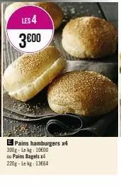 les 4  3€00  e pains hamburgers x4 300g-lekg: 1000 ou pains bagels x4 220g-lekg: 13664 