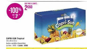 CAPRI-SUN Tropical 10 x 20 cl (2 L)  SOIT PAR 3 L'UNITE:  2660 -100% 3E  SUR  LE  Autres variétés disponibles Le litre: 1€95-L'unité : 3€90  Capri-Suh  TROPICAL 