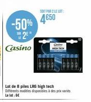-50% 2⁹"  Casino  Lot de 8 piles LRS high tech  Différents modèles disponibles à des prix variés Le lot: 6€  SOIT PAR 2 LE LOT:  4€50  Guino HIGH TECH 
