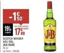 -150  €  19%  l'unite  scotch whisky  40% vol.  j&b rare  soit apres remise c  89  70 cl  le litre : 25€56  kari 