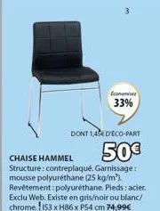 dont 1,45e deco-part  50€  chaise hammel  structure: contreplaqué. garnissage: mousse polyuréthane (25 kg/m). revêtement: polyuréthane. pieds: acier. exclu web. existe en gris/noir ou blanc/ chrome 15