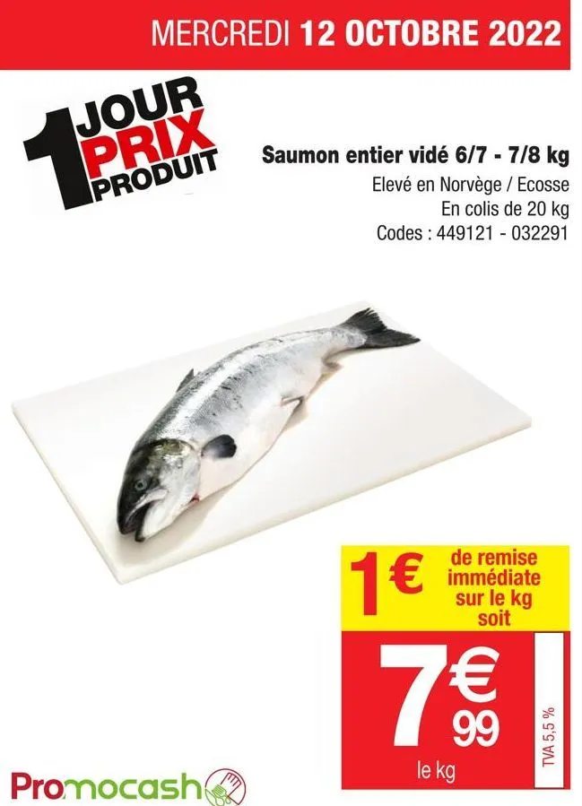 mercredi 12 octobre 2022  jour prix  produit  promocash  saumon entier vidé 6/7 - 7/8 kg elevé en norvège / ecosse en colis de 20 kg  codes: 449121 - 032291  1€  de remise immédiate sur le kg soit  7 