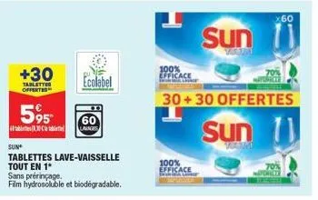 sun  +30  tablettes offertes  595  10  ecolabel  60  lailages  tablettes lave-vaisselle tout en 1  sans prérinçage. film hydrosoluble et biodegradable.  100% efficace  tako  100% efficace  sun  youmm 