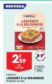 NOUVEAU  DANTELLI  LASAGNES A LA BOLOGNAISE  TOUR  €  2,59  2501 17,43  11-10  Loe, INTE  WANDE  D'ANTELLI  LASAGNES À LA BOLOGNAISE Gratinées au four.  PRIGH  FRANCE  ELABORE EN FRANCE 