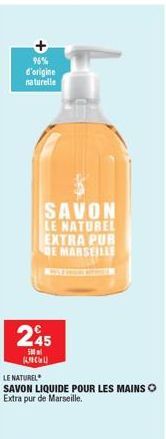 96% d'origine naturelle  SAVON LE NATUREL EXTRA PUR DE MARSEILLE  245  500 ml KNCU  LE NATUREL  SAVON LIQUIDE POUR LES MAINS O Extra pur de Marseille. 