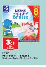 +6  309  10  [IMMCSI]  LOT DE  Nestle aptit Brasse POTS  8  Fraise  NESTLE  PETIT POT P'TIT BRASSÉ  Dès 6 mois. Fraise. MLe lot de 8 x 100 g. 