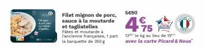 card  filet mignon de porc, sauce à la moutarde et tagliatelles  pâtes et moutarde à l'ancienne françaises, 1 part la barquette de 350 g  5€50  €  sita vare  75  137 le kg au lieu de 15 avec la carte 