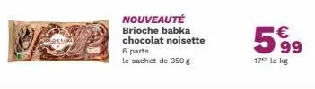 nouveauté brioche babka chocolat noisette 6 parts le sachet de 350 g  5999  €  17 le kg 