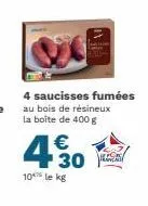 4 saucisses fumées au bois de résineux la boîte de 400 g  430  €  10 le kg  rancad 