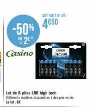 -50% 2⁹"  Casino  Lot de 8 piles LRS high tech  Différents modèles disponibles à des prix variés Le lot: 6€  SOIT PAR 2 LE LOT:  4€50  Guino HIGH TECH 