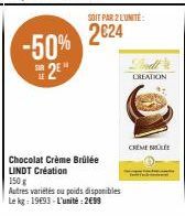 -50% 2E  SOIT PAR 2 LUNITE:  2€24  Chocolat Crème Brûlée LINDT Création  150 g  Autres variétés ou poids disponibles Le kg: 1993-L'unité:2€99  CREATION  CREME BRO 