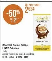 -50% 2e  soit par 2 lunite:  2€24  chocolat crème brûlée lindt création  150 g  autres variétés ou poids disponibles le kg: 1993-l'unité:2€99  creation  creme bro 