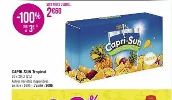 capri-sun tropical 10 x 20 cl (2 l)  soit par 3 l'unite:  2660 -100% 3e  sur  le  autres variétés disponibles le litre: 1€95-l'unité : 3€90  capri-suh  tropical 