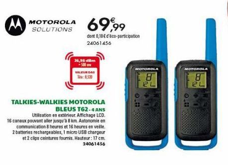 MOTOROLA 69,99  SOLUTIONS  dont 0,10 € d'éco-participation  24061456  TALKIES-WALKIES MOTOROLA BLEUS T62-4 ANS  Utilisation en extérieur. Affichage LCD.  16 canaux pouvant aller jusqu'à 8 km. Autonomi