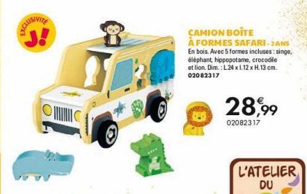 EXCLUS  OC  8  CAMION BOITE  À FORMES SAFARI-2ANS En bois. Avec 5 formes incluses: singe. éléphant, hippopotame, crocodile et lion. Dim.: L.24 x 1.12 x H.13 cm. 02082317  28,99  02082317 